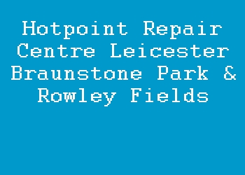 Hotpoint Repair Centre Leicester Braunstone Park & Rowley Fields