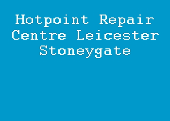 Hotpoint Repair Centre Leicester Stoneygate