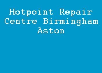 Hotpoint Repair Centre Birmingham Aston