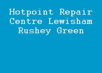 Hotpoint Repair Centre Lewisham Rushey Green