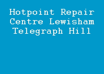 Hotpoint Repair Centre Lewisham Telegraph Hill