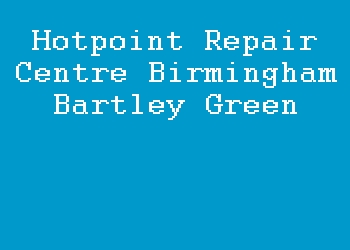 Hotpoint Repair Centre Birmingham Bartley Green