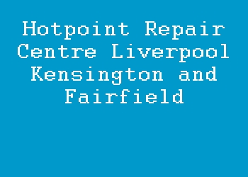 Hotpoint Repair Centre Liverpool Kensington and Fairfield