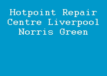 Hotpoint Repair Centre Liverpool Norris Green