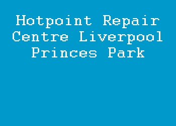 Hotpoint Repair Centre Liverpool Princes Park