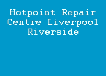 Hotpoint Repair Centre Liverpool Riverside