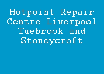 Hotpoint Repair Centre Liverpool Tuebrook and Stoneycroft