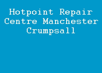 Hotpoint Repair Centre Manchester Crumpsall