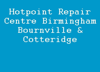 Hotpoint Repair Centre Birmingham Bournville & Cotteridge