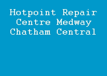 Hotpoint Repair Centre Medway Chatham Central