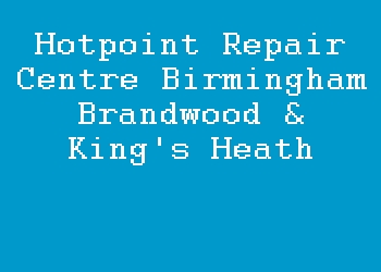 Hotpoint Repair Centre Birmingham Brandwood & King's Heath