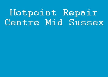 Hotpoint Repair Centre Mid Sussex