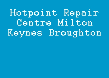 Hotpoint Repair Centre Milton Keynes Broughton