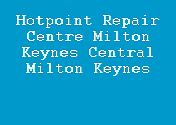 Hotpoint Repair Centre Milton Keynes Central Milton Keynes