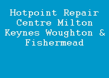 Hotpoint Repair Centre Milton Keynes Woughton & Fishermead