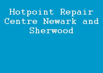 Hotpoint Repair Centre Newark and Sherwood