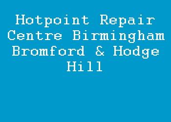Hotpoint Repair Centre Birmingham Bromford & Hodge Hill