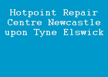 Hotpoint Repair Centre Newcastle upon Tyne Elswick