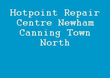 Hotpoint Repair Centre Newham Canning Town North