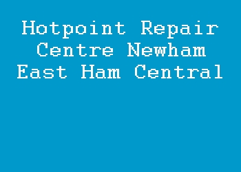 Hotpoint Repair Centre Newham East Ham Central