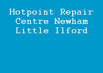 Hotpoint Repair Centre Newham Little Ilford