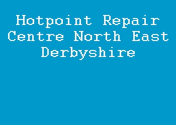 Hotpoint Repair Centre North East Derbyshire