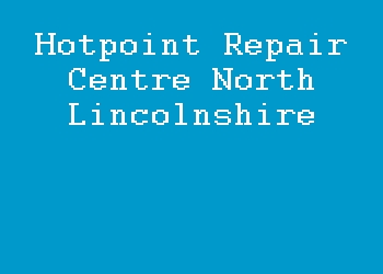 Hotpoint Repair Centre North Lincolnshire