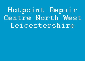 Hotpoint Repair Centre North West Leicestershire