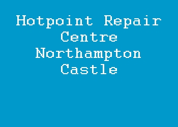 Hotpoint Repair Centre Northampton Castle