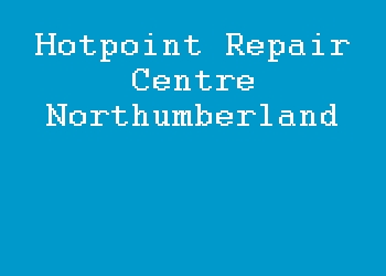 Hotpoint Repair Centre Northumberland
