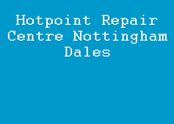 Hotpoint Repair Centre Nottingham Dales