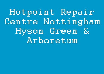 Hotpoint Repair Centre Nottingham Hyson Green & Arboretum