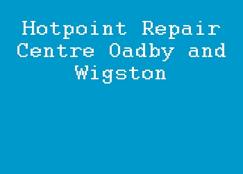 Hotpoint Repair Centre Oadby and Wigston