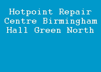 Hotpoint Repair Centre Birmingham Hall Green North