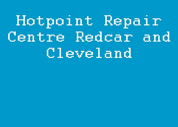 Hotpoint Repair Centre Redcar and Cleveland