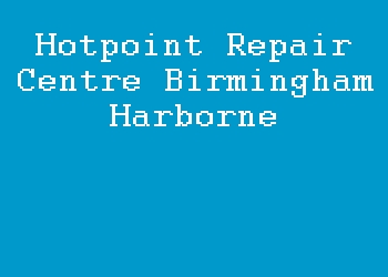 Hotpoint Repair Centre Birmingham Harborne