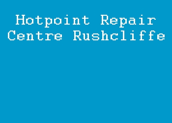 Hotpoint Repair Centre Rushcliffe