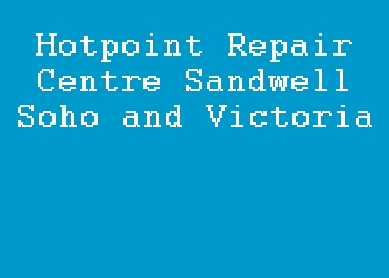 Hotpoint Repair Centre Sandwell Soho and Victoria