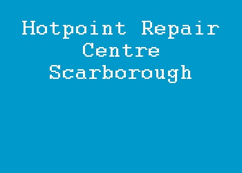 Hotpoint Repair Centre Scarborough