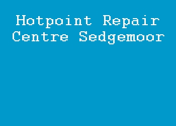 Hotpoint Repair Centre Sedgemoor