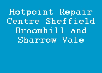 Hotpoint Repair Centre Sheffield Broomhill and Sharrow Vale