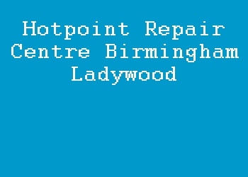 Hotpoint Repair Centre Birmingham Ladywood