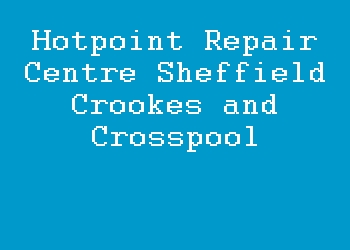 Hotpoint Repair Centre Sheffield Crookes and Crosspool