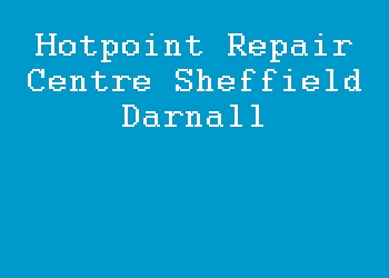 Hotpoint Repair Centre Sheffield Darnall