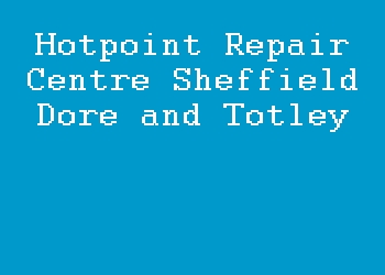 Hotpoint Repair Centre Sheffield Dore and Totley