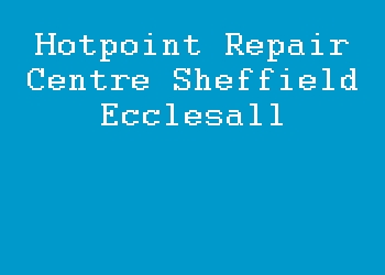 Hotpoint Repair Centre Sheffield Ecclesall