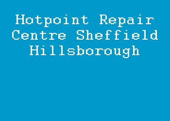 Hotpoint Repair Centre Sheffield Hillsborough