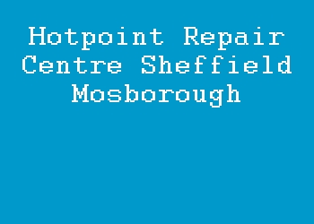 Hotpoint Repair Centre Sheffield Mosborough
