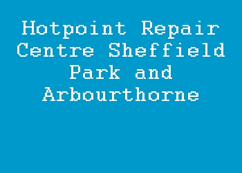 Hotpoint Repair Centre Sheffield Park and Arbourthorne