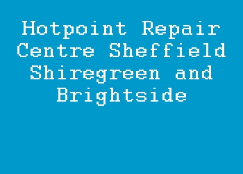 Hotpoint Repair Centre Sheffield Shiregreen and Brightside